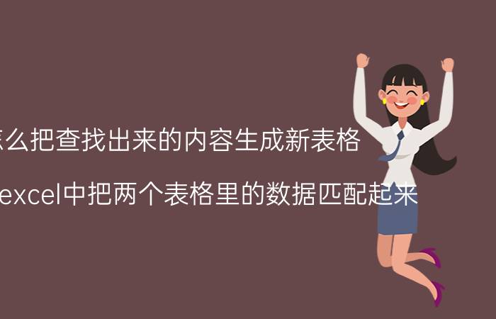 怎么把查找出来的内容生成新表格 怎么在excel中把两个表格里的数据匹配起来？